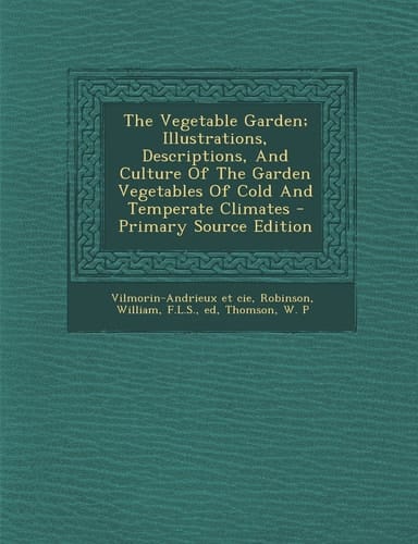 The Vegetable Garden; Illustrations, Descriptions, and Culture of the Garden Vegetables of Cold and Temperate Climates - Primary Source Edition