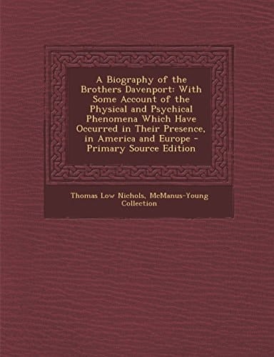 A Biography of the Brothers Davenport With Some Account of the Physical and Psychical Phenomena Which Have Occurred in Their Presence, in America And