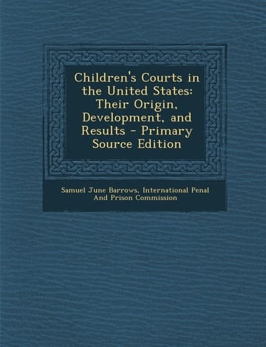 Children's Courts in the United States Their Origin, Development, and Results - Primary Source Edition