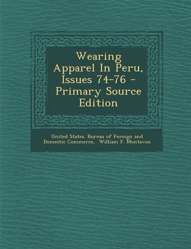 Wearing Apparel in Peru, Issues 74-76 - Primary Source Edition