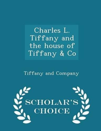 Charles L. Tiffany and the House of Tiffany & Co - Scholar's Choice Edition