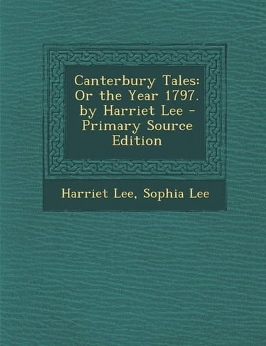 Canterbury Tales: Or the Year 1797. by Harriet Lee - Primary Source Edition