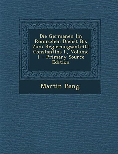 Die Germanen Im Römischen Dienst Bis Zum Regierungsantritt Constantins I. , Volume 1 - Primary Source Edition
