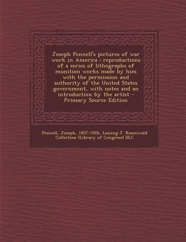 Joseph Pennell's Pictures of War Work in America Reproductions of a Series of Lithographs of Munition Works Made by Him with the Permission and Auth