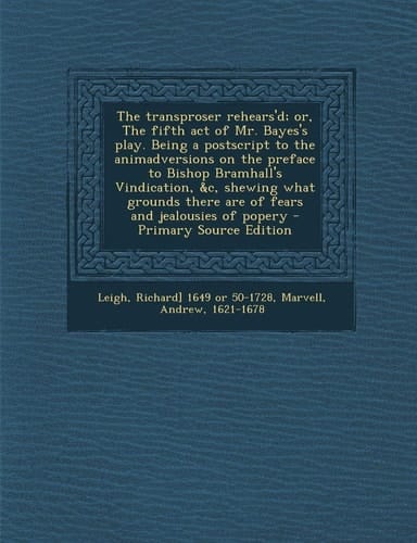 The Transproser Rehears'd; Or, the Fifth Act of Mr. Bayes's Play. Being a Postscript to the Animadversions on the Preface to Bishop Bramhall's Vindica
