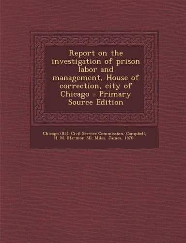 Report on the Investigation of Prison Labor and Management, House of Correction, City of Chicago - Primary Source Edition