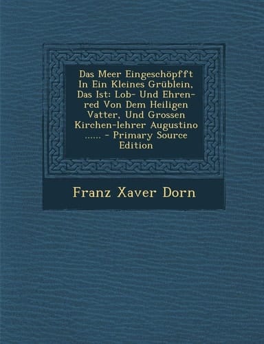Das Meer Eingeschöpfft in Ein Kleines Grüblein, Das Ist Lob- und Ehren-Red Von Dem Heiligen Vatter, und Grossen Kirchen-Lehrer Augustino ... ... - Pri
