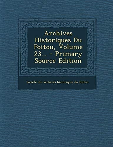 Archives Historiques Du Poitou, Volume 23... - Primary Source Edition