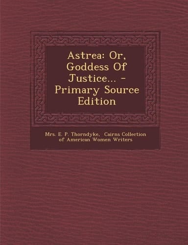 Astrea Or, Goddess of Justice... - Primary Source Edition