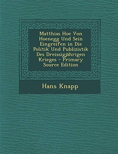 Matthias Hoe Von Hoenegg und Sein Eingreifen in Die Politik und Publizistik Des Dreissigjährigen Krieges - Primary Source Edition