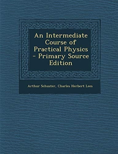 An Intermediate Course of Practical Physics - Primary Source Edition