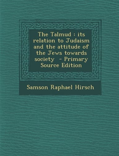 The Talmud Its Relation to Judaism and the Attitude of the Jews Towards Society - Primary Source Edition