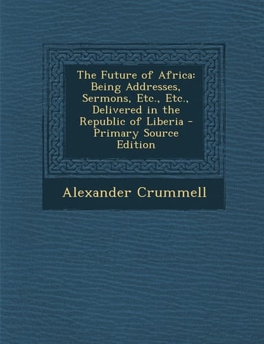 The Future of Africa Being Addresses, Sermons, Etc. , Etc. , Delivered in the Republic of Liberia - Primary Source Edition