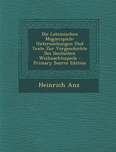 Die Lateinischen Magierspiele Untersuchungen und Texte Zur Vorgeschichte Des Deutschen Weihnachtsspiels - Primary Source Edition