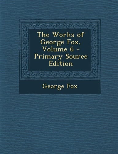 The Works of George Fox, Volume 6 - Primary Source Edition
