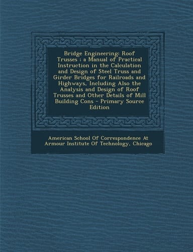 Bridge Engineering Roof Trusses; a Manual of Practical Instruction in the Calculation and Design of Steel Truss and Girder Bridges for Railroads And
