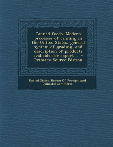 Canned Foods. Modern Processes of Canning in the United States, General System of Grading, and Description of Products Available for Export . . - Prim