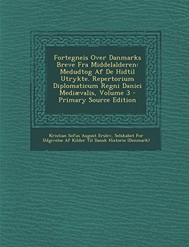 Fortegneis Over Danmarks Breve Fra Middelalderen Medudtog Af de Hidtil Utrykte. Repertorium Diplomaticum Regni Danici Mediævalis, Volume 3 - Primary