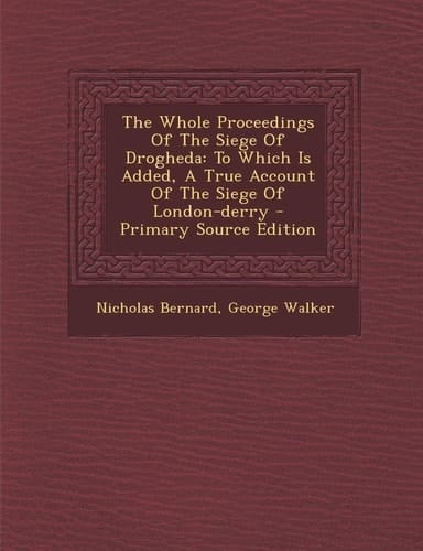 The Whole Proceedings of the Siege of Drogheda To Which Is Added, a True Account of the Siege of London-Derry - Primary Source Edition