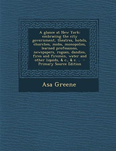 A Glance at New York Embracing the City Government, Theatres, Hotels, Churches, Mobs, Monopolies, Learned Professions, Newspapers, Rogues, Dandies, F