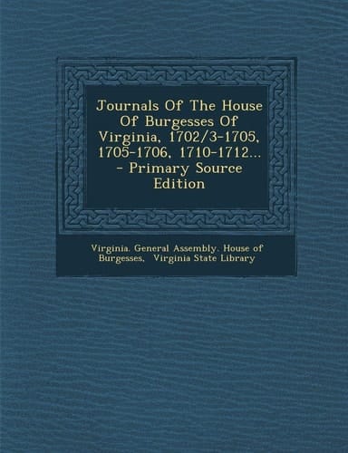 Journals of the House of Burgesses of Virginia, 1702/3-1705, 1705-1706, 1710-1712... - Primary Source Edition
