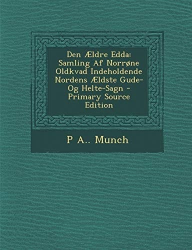 Den Ældre Edda Samling Af Norrone Oldkvad Indeholdende Nordens Ældste Gude- Og Helte-Sagn - Primary Source Edition