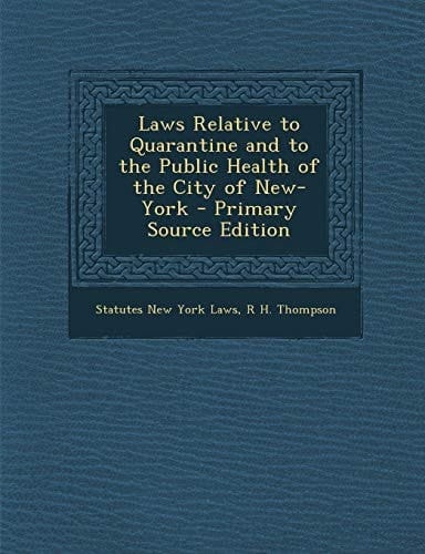 Laws Relative to Quarantine and to the Public Health of the City of New-York - Primary Source Edition