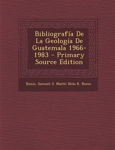 Bibliografía de la Geología de Guatemala 1966-1983 - Primary Source Edition