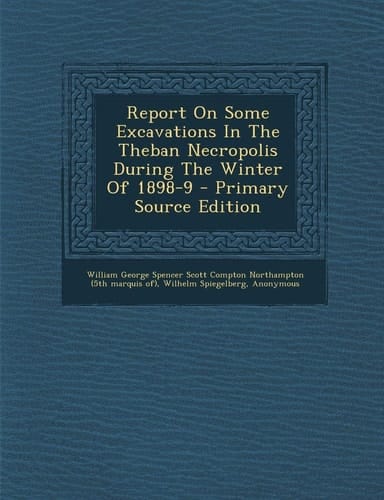 Report on Some Excavations in the Theban Necropolis During the Winter of 1898-9 - Primary Source Edition