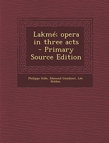 Lakmé; Opera in Three Acts - Primary Source Edition