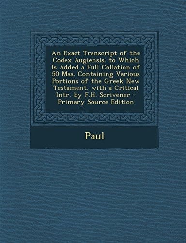 An Exact Transcript of the Codex Augiensis. to Which Is Added a Full Collation of 50 Mss. Containing Various Portions of the Greek New Testament. With