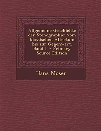 Allgemeine Geschichte Der Stenographie Vom Klassischen Altertum Bis Zur Gegenwart. Band I. - Primary Source Edition
