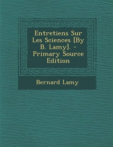 Entretiens Sur Les Sciences [by B. Lamy]. - Primary Source Edition