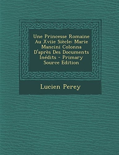 Une Princesse Romaine Au Xviie Siècle Marie Mancini Colonna D'Après Des Documents Inédits - Primary Source Edition