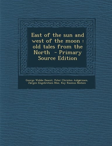 East of the Sun and West of the Moon Old Tales from the North - Primary Source Edition
