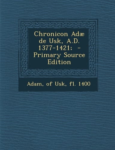 Chronicon Adæ de Usk, A. D. 1377-1421; - Primary Source Edition