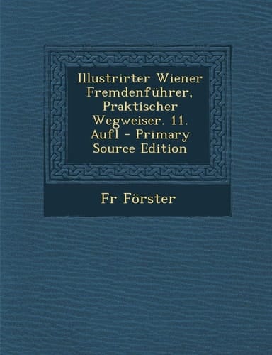 Illustrirter Wiener Fremdenführer, Praktischer Wegweiser. 11. Aufl - Primary Source Edition