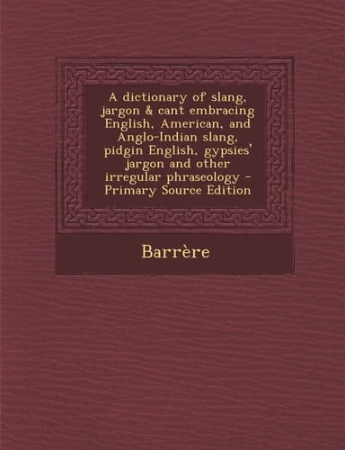 A Dictionary of Slang, Jargon and Cant Embracing English, American, and Anglo-Indian Slang, Pidgin English, Gypsies' Jargon and Other Irregular Phraseol