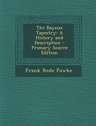The Bayeux Tapestry A History and Description - Primary Source Edition