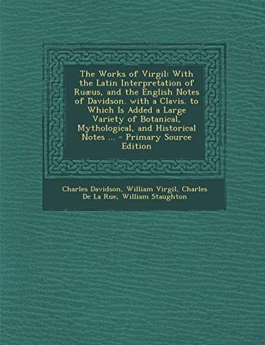 The Works of Virgil With the Latin Interpretation of Ruæus, and the English Notes of Davidson. with a Clavis. to Which Is Added a Large Variety of Bo