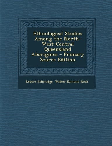 Ethnological Studies Among the North-West-Central Queensland Aborigines - Primary Source Edition