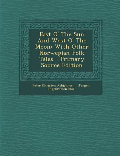 East O' the Sun and West O' the Moon With Other Norwegian Folk Tales - Primary Source Edition