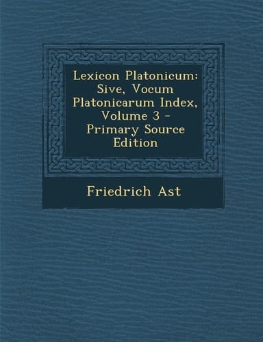 Lexicon Platonicum Sive, Vocum Platonicarum Index, Volume 3 - Primary Source Edition