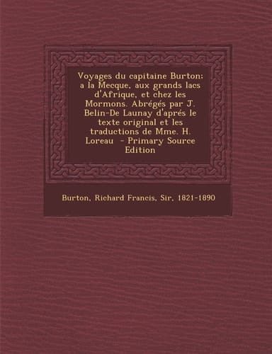 Voyages Du Capitaine Burton; a la Mecque, Aux Grands Lacs D'Afrique, Et Chez Les Mormons. Abrégés Par J. Belin-De Launay D'Aprés Le Texte Original Et