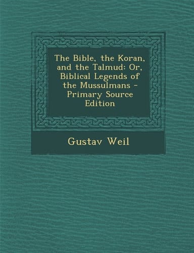 The Bible, the Koran, and the Talmud Or, Biblical Legends of the Mussulmans - Primary Source Edition
