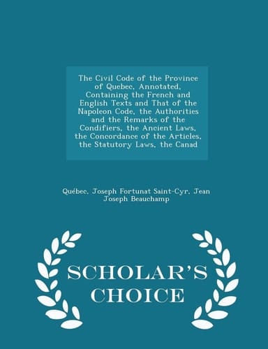 The Civil Code of the Province of Quebec, Annotated, Containing the French and English Texts and That of the Napoleon Code, the Authorities and the Remarks of the Condifiers, the Ancient Laws, the Concordance of the Articles, the Statutory Laws, the Canad - S