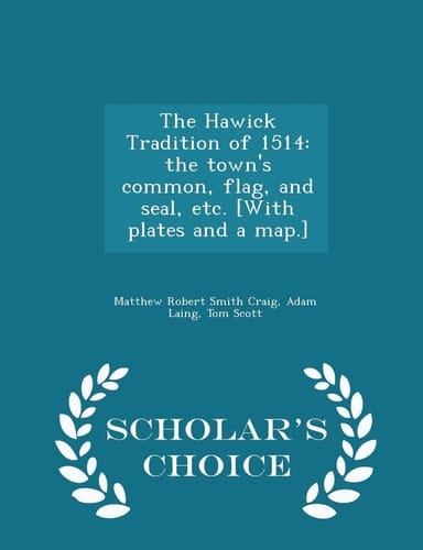 The Hawick Tradition Of 1514 The Town's Common, Flag, and Seal, Etc. [with Plates and a Map. ] - Scholar's Choice Edition