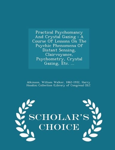 Practical Psychomancy and Crystal Gazing A Course of Lessons on the Psychic Phenomena of Distant Sensing, Clairvoyance, Psychometry, Crystal Gazing, Etc. ... - Scholar's Choice Edition