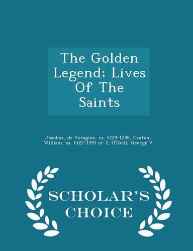 The Golden Legend; Lives of the Saints - Scholar's Choice Edition