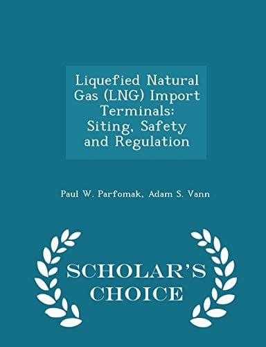 Liquefied Natural Gas (Lng) Import Terminals Siting, Safety and Regulation - Scholar's Choice Edition